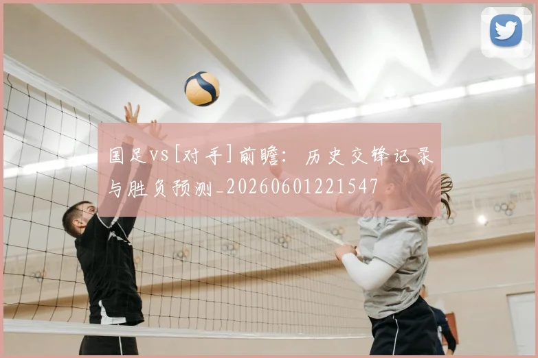 国足vs[对手]前瞻：历史交锋记录与胜负预测_20260601221547
