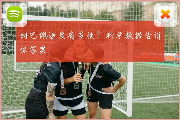 姆巴佩速度有多快?科学数据告诉你答案