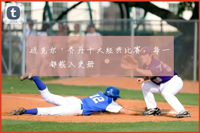 迈克尔·乔丹十大经典比赛,每一场都载入史册