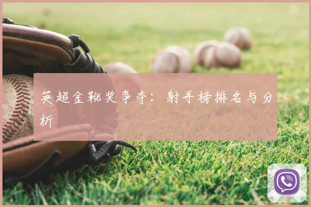 英超金靴奖争夺:射手榜排名与分析