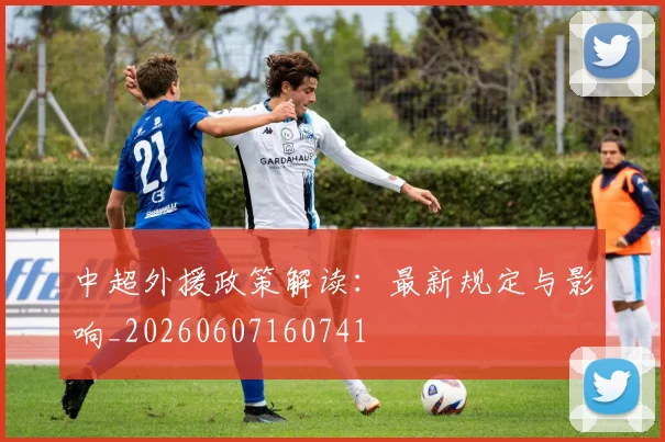 中超外援政策解读：最新规定与影响_20260607160741