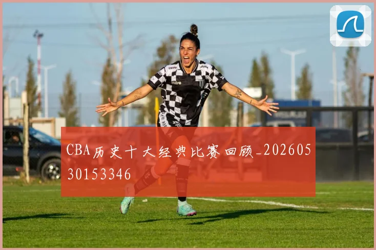 CBA历史十大经典比赛回顾_20260530153346