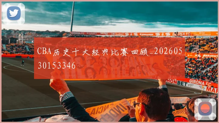 CBA历史十大经典比赛回顾_20260530153346