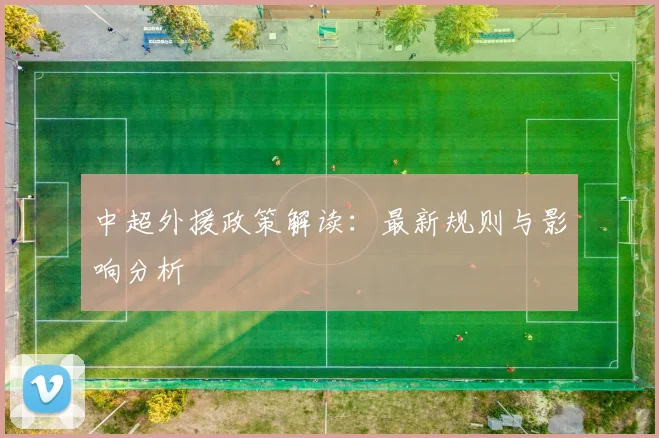 中超外援政策解读:最新规则与影响分析