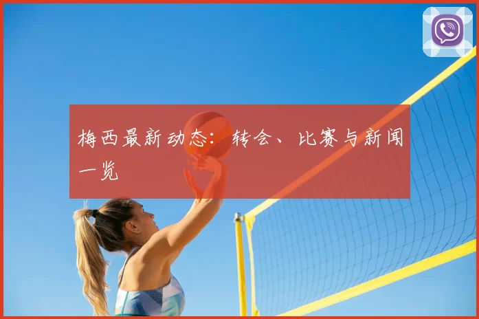 梅西最新动态:转会、比赛与新闻一览