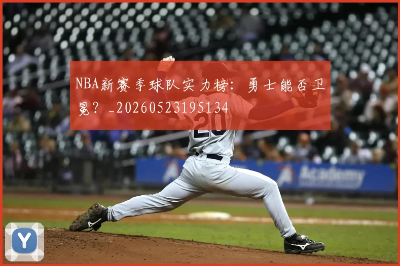 NBA新赛季球队实力榜:勇士能否卫冕?_20260523195134